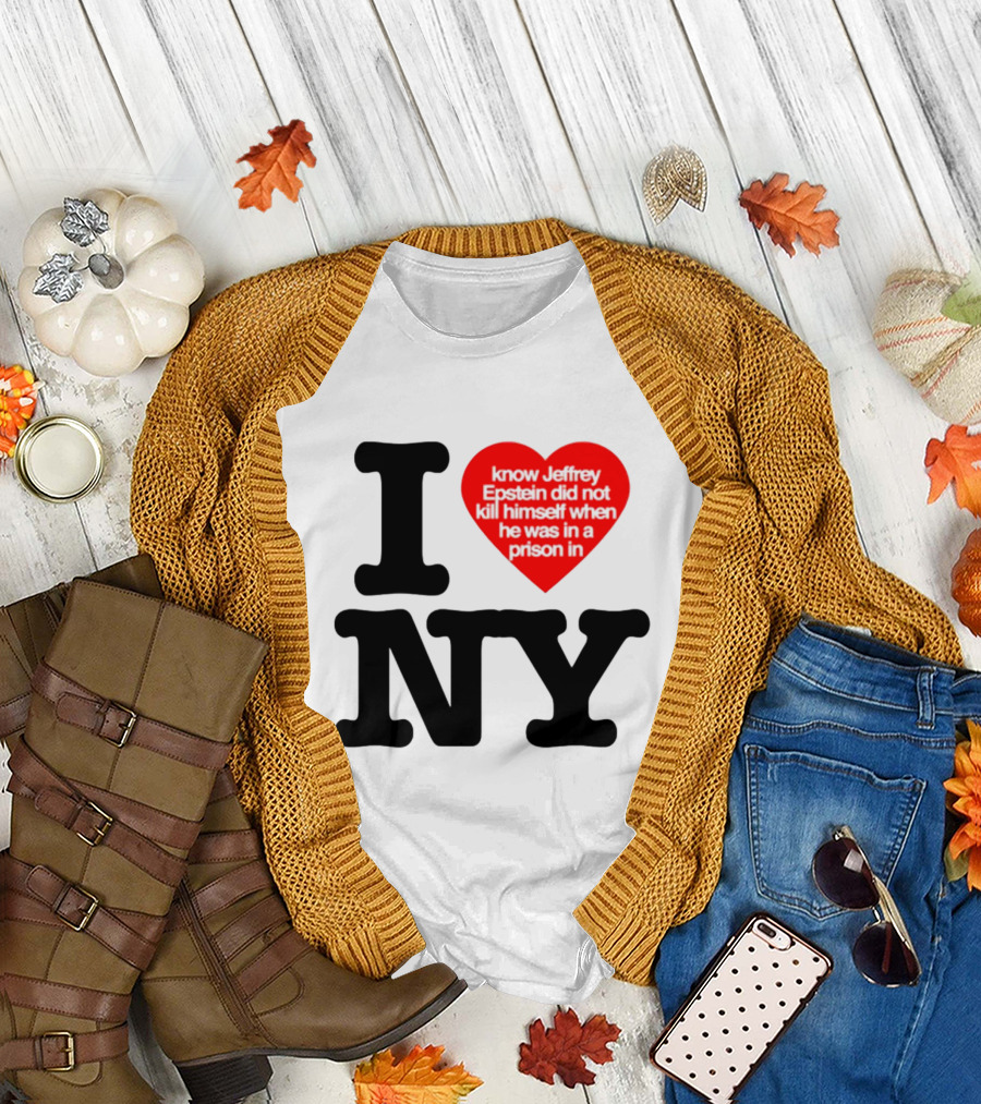 I Know Jeffrey Epstein Did Not Kill Himself When He Was In A Prison In Ny I Heart NY T-Shirt