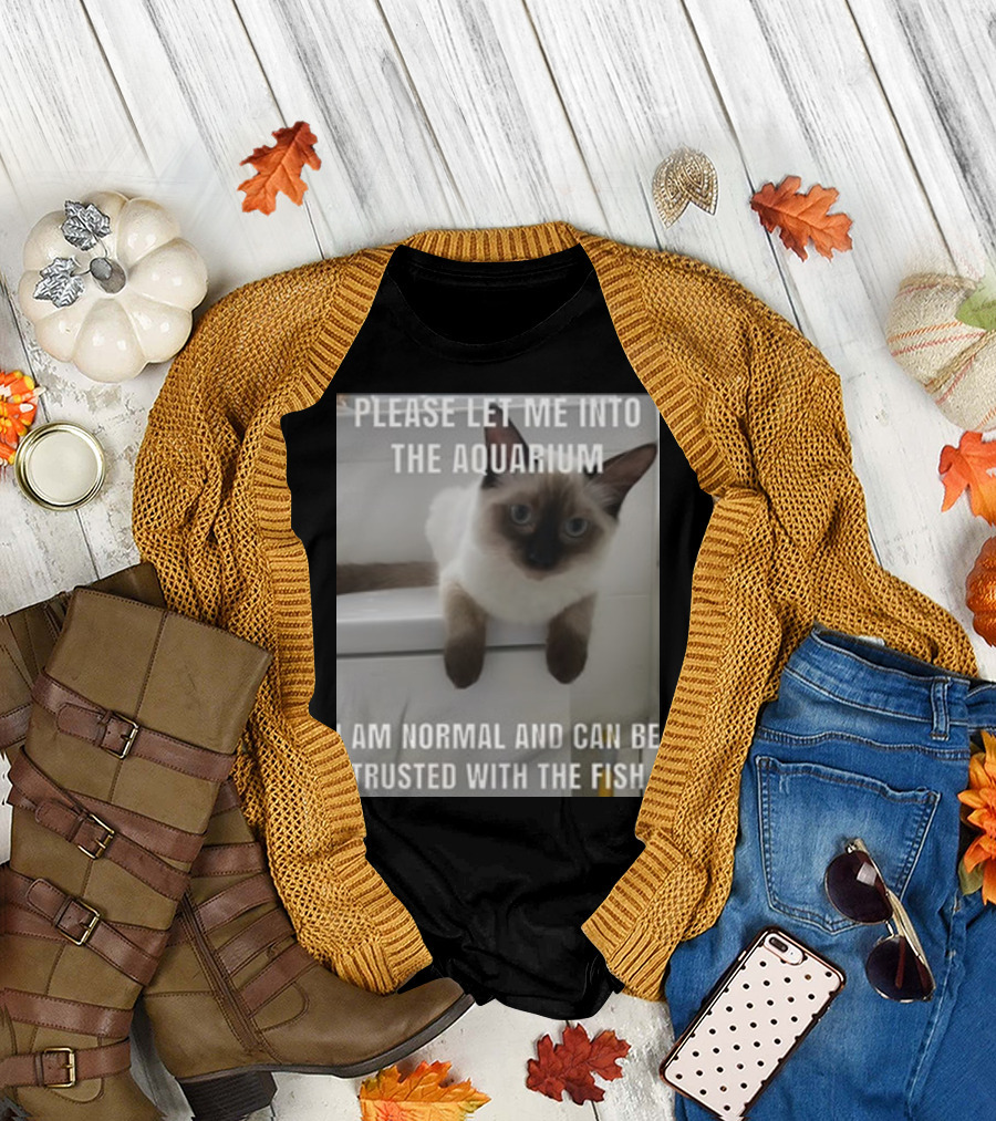 Please Let Me Into The Aquarium I Am Normal And Can Be Trusted With The Fish Cat T-Shirt