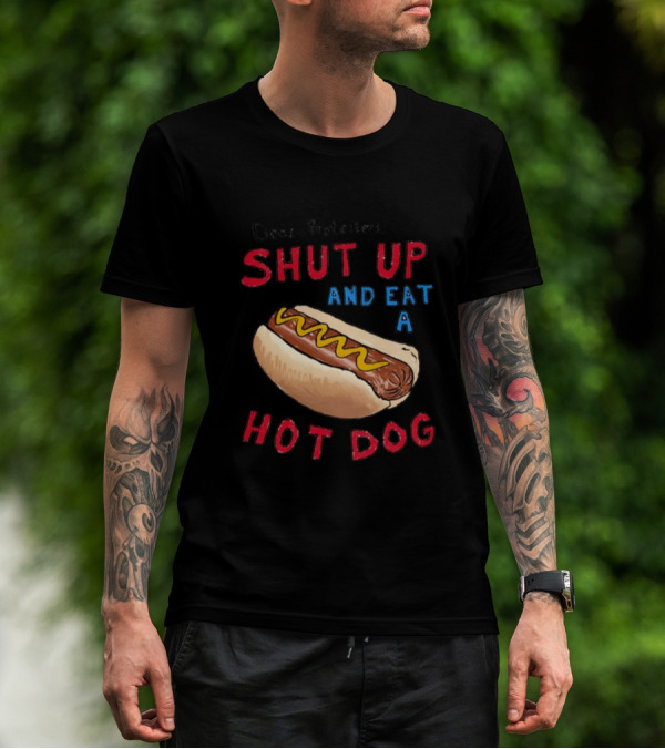 Dear Protesters Shut Up And Eat A Hot Dog Drawing With Hot Dog T-Shirt