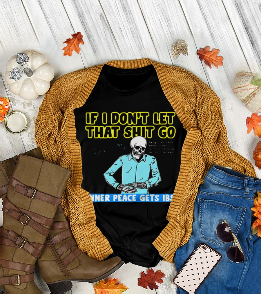 If I Don't Let That Shit Go Then My Inner Peace Gets IBS Skeleton Humor T-Shirt
