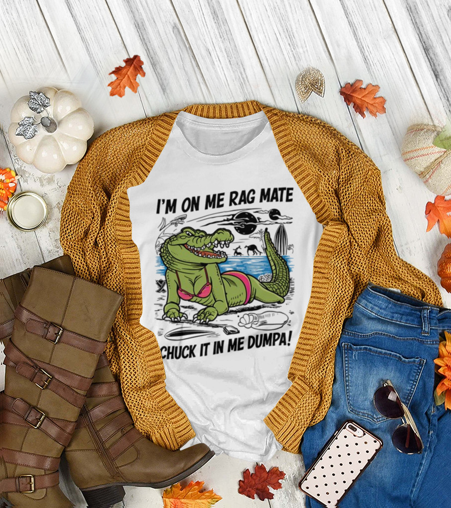 I'm On Me Rag Mate Chuck It In Me Dumpa Crocodile Bikini Humor T-Shirt