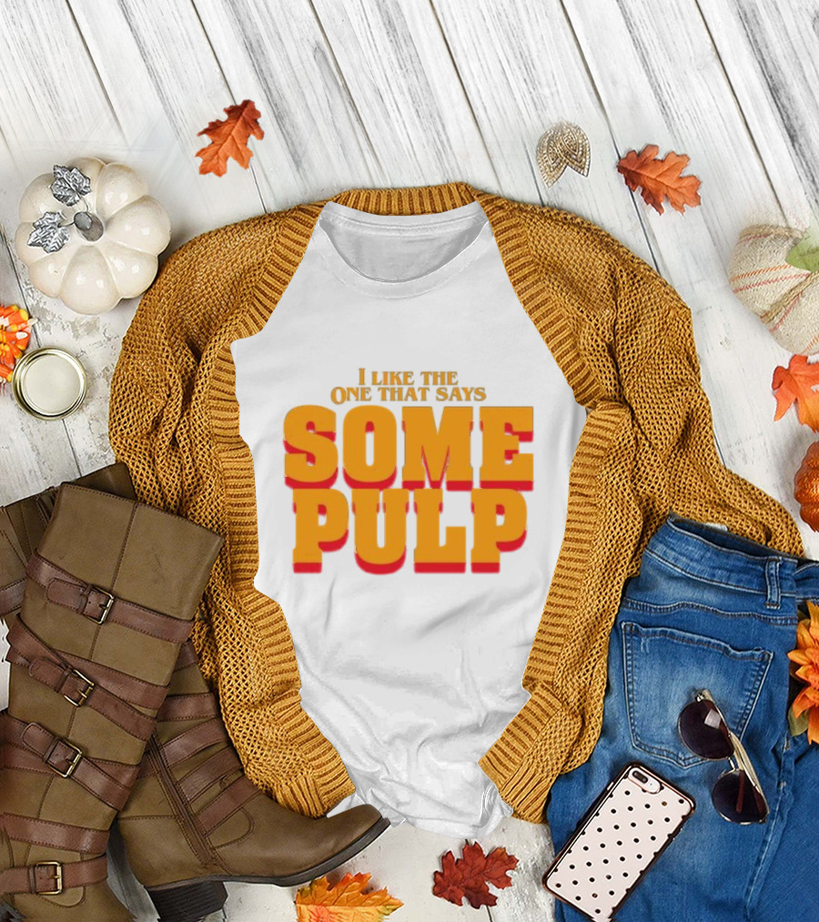 I Like The One That Says Some Pulp T-Shirt