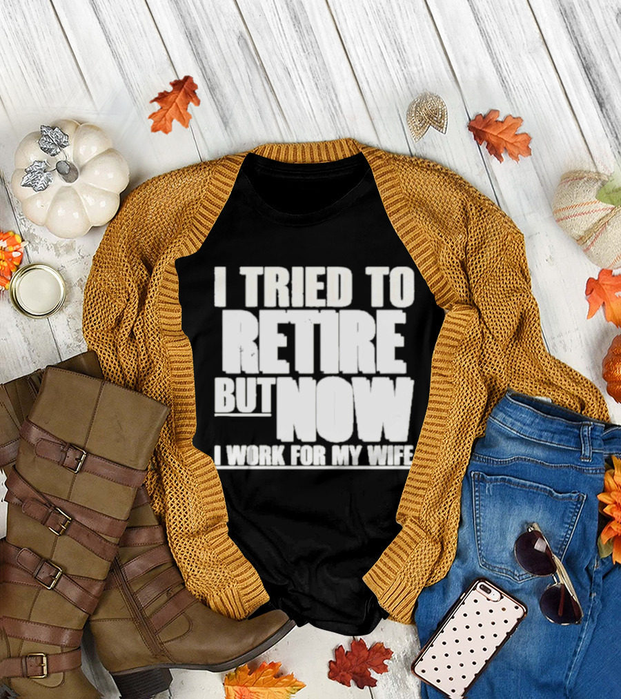 Iluvyoudaveblunts Wearing I Tried To Retire But Now I Work For My Wife T-Shirt