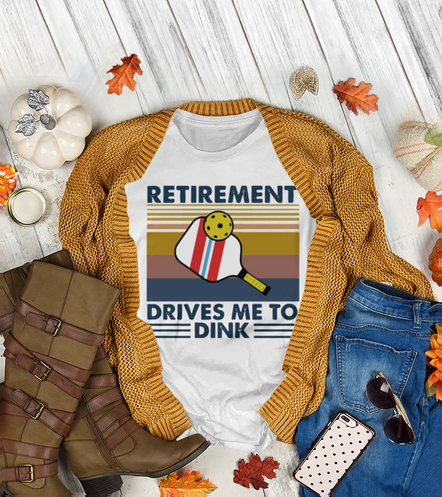 RETIREMENT DRIVES ME TO DINK T-Shirt