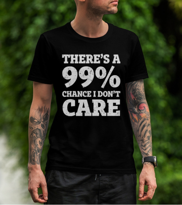 There’s A 99% Chance I Don’t Care T-Shirt