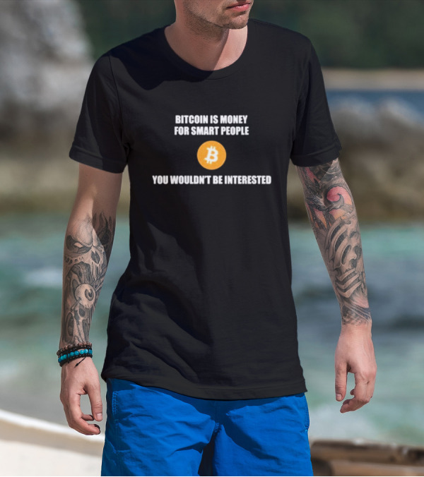 Bitcoin Is Money For Smart People You Wouldn't Be Interested T-Shirt