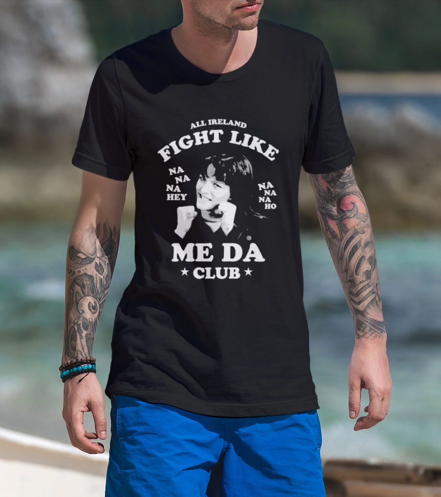 All Ireland Fight Like Na Na Na Hey Na Na Na Ho Me Da Club T-Shirt