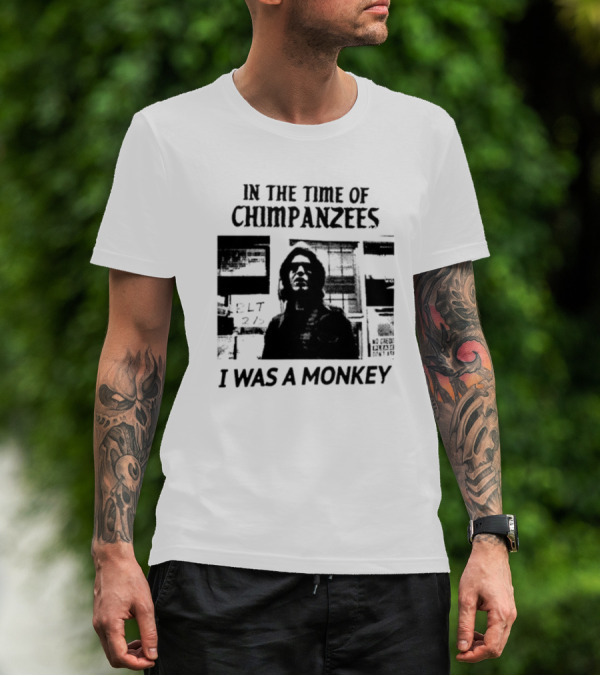 In The Time Of Chimpanzees I Was A Monkey T-Shirt