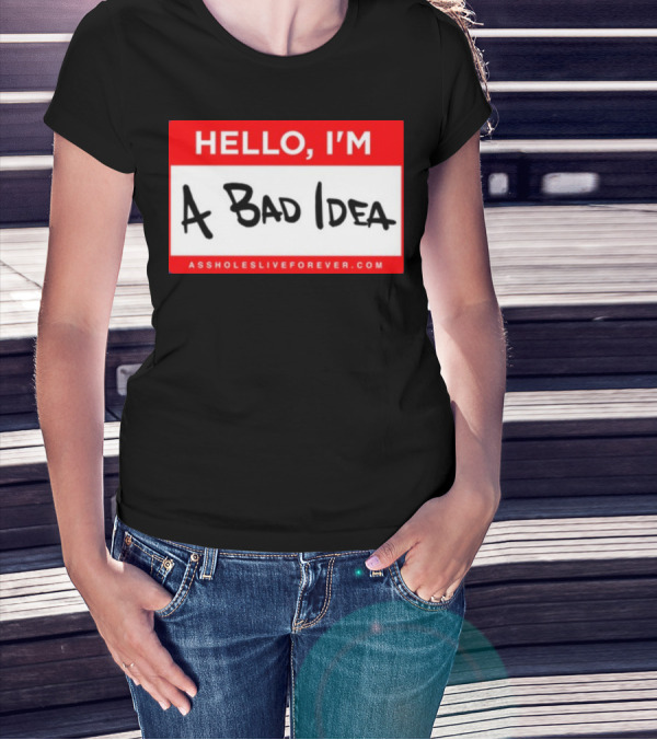 Hello I'm A Bad Idea Assholes Live Forever T-Shirt