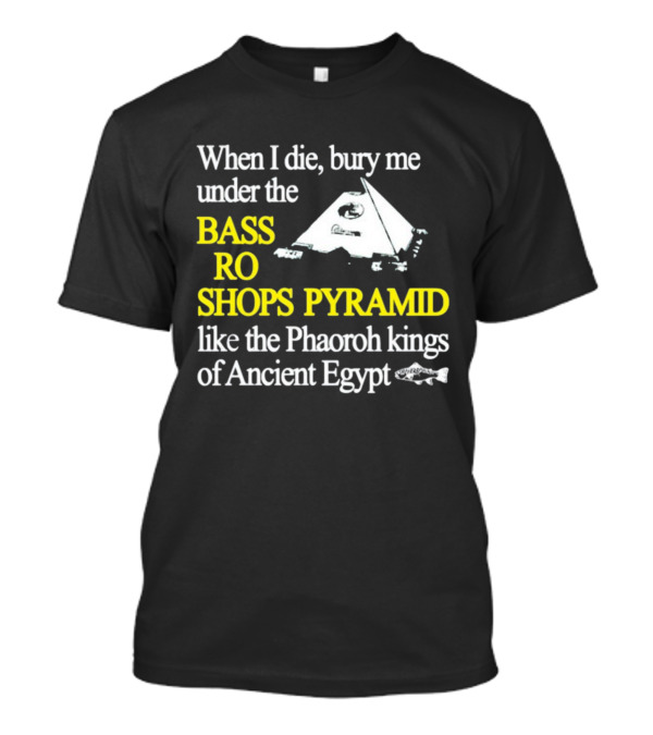 When I Die Bury Me Under The Bass Pro Shops Pyramid Like The Pharaoh Kings Of Ancient Egypt T-Shirt