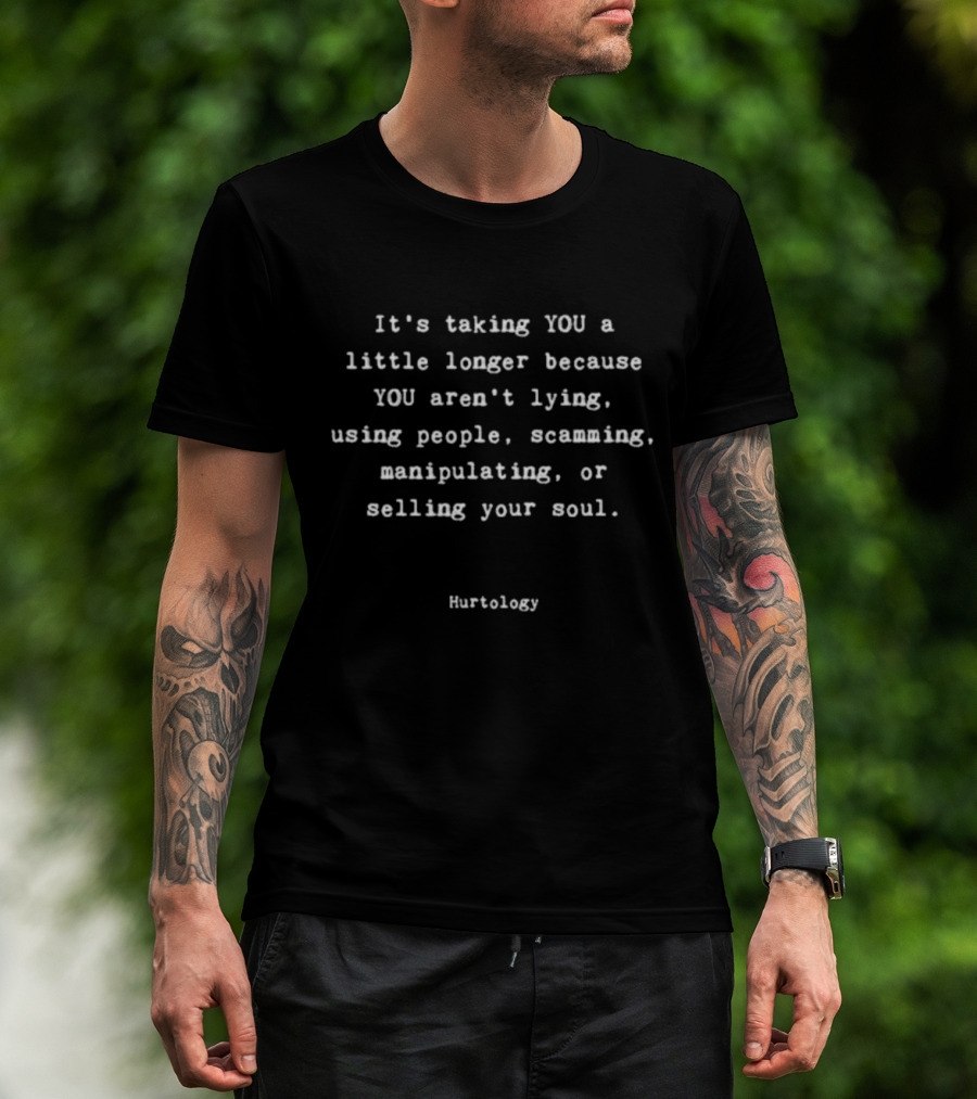 It's Taking You A Little Longer Because You Aren't Lying Using People Scamming Manipulating Selling Your Soul Hurtology T-Shirt
