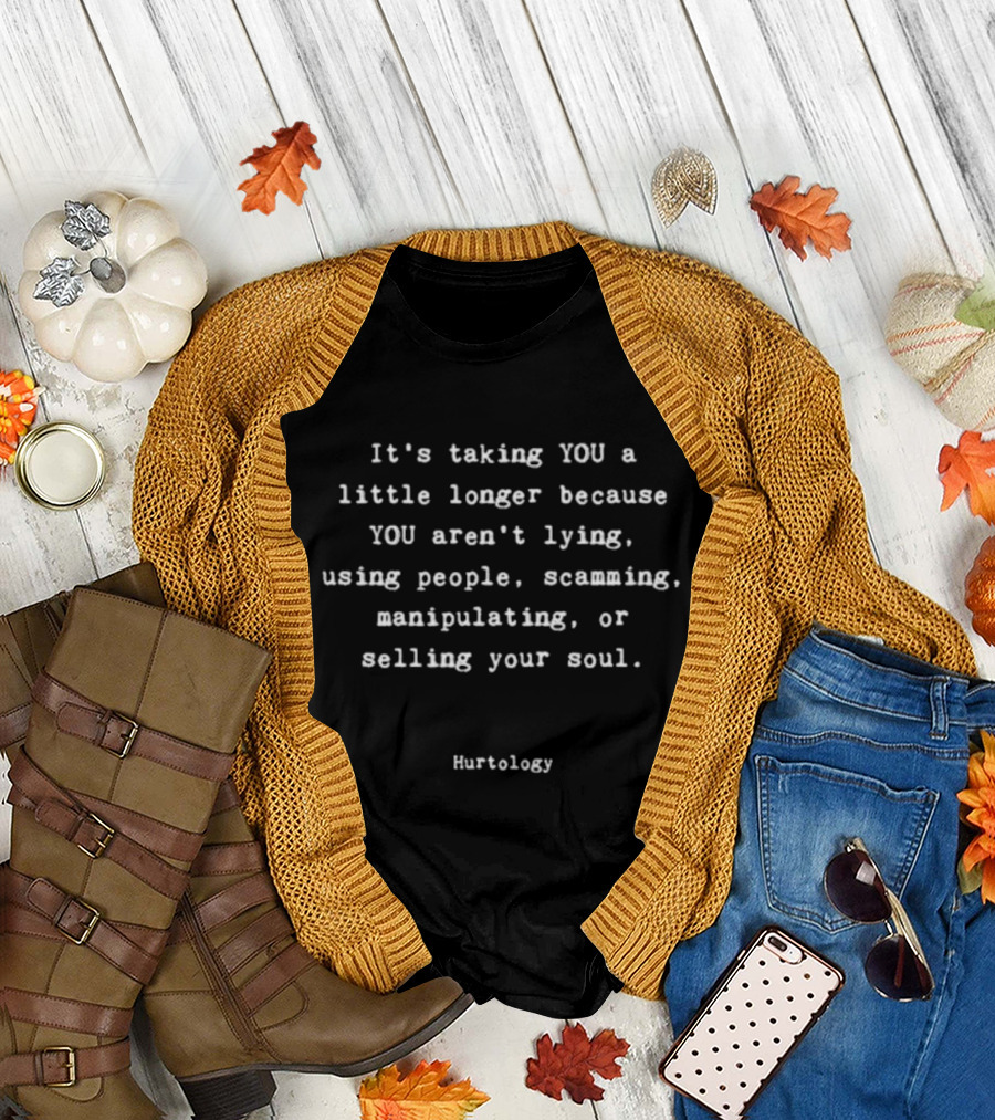 It's Taking You A Little Longer Because You Aren't Lying Using People Scamming Manipulating Selling Your Soul Hurtology T-Shirt
