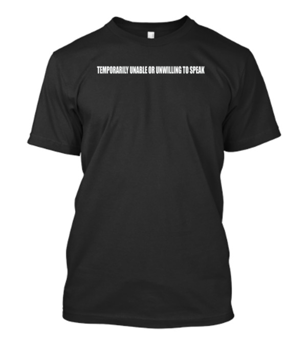 Temporarily Unable Or Unwilling To Speak T-Shirt