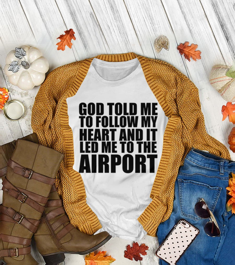 God Told Me To Follow My Heart And It Led Me To The Airport T-Shirt