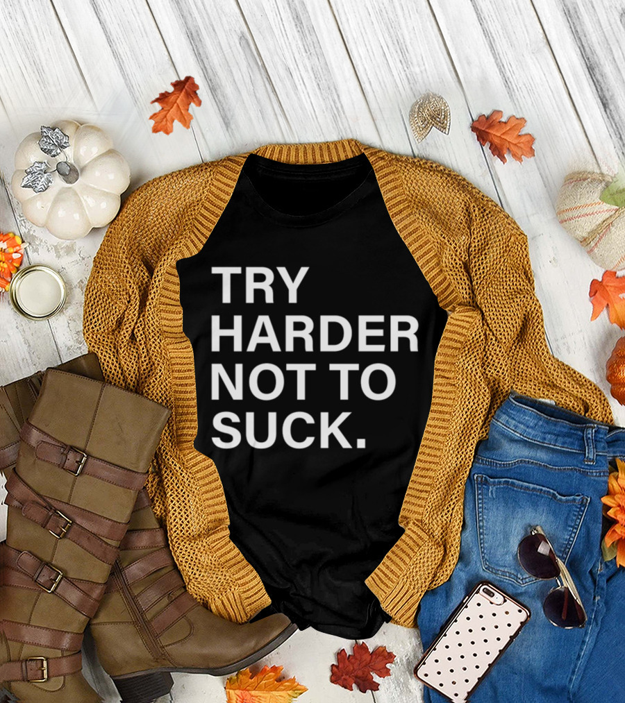 Try Harder Not To Suck Motivation T-Shirt