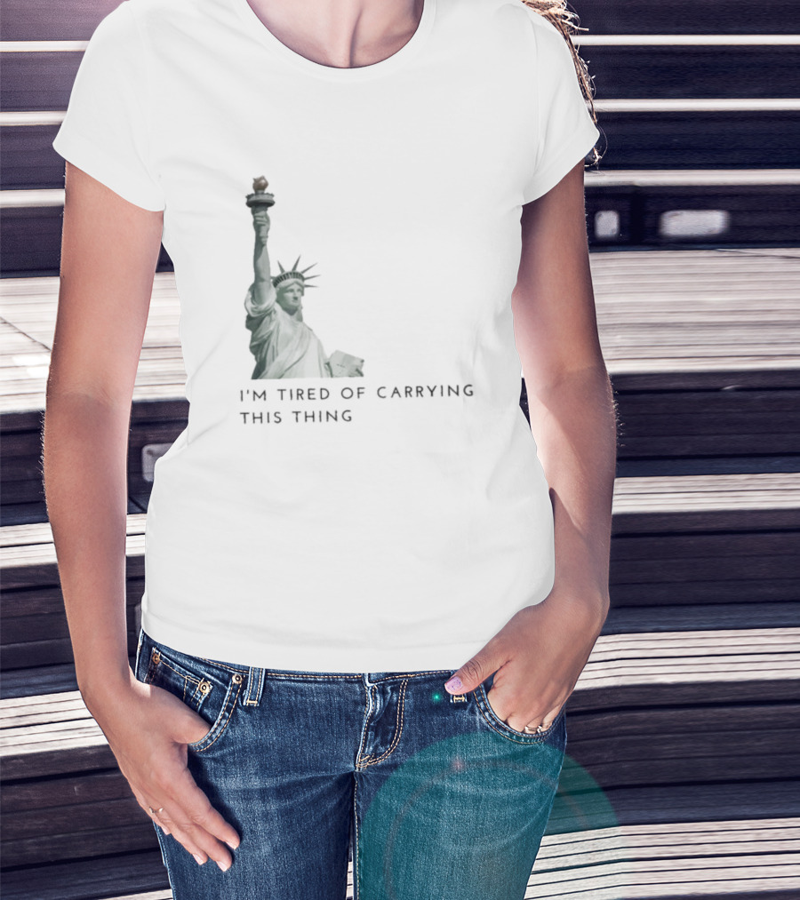 Statue Of Liberty Humor I'm Tired Of Carrying This Thing T-Shirt