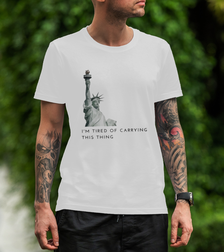 Statue Of Liberty Humor I'm Tired Of Carrying This Thing T-Shirt