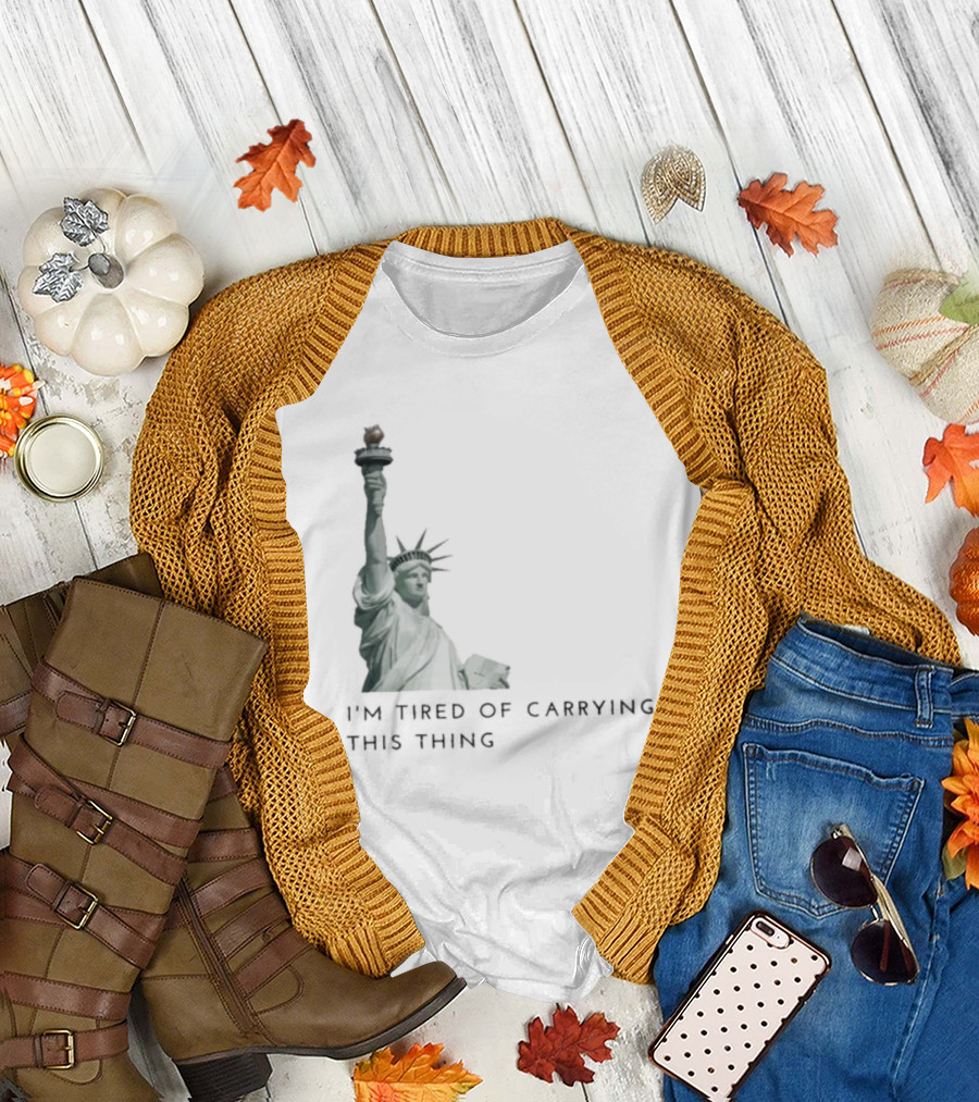 Statue Of Liberty Humor I'm Tired Of Carrying This Thing T-Shirt
