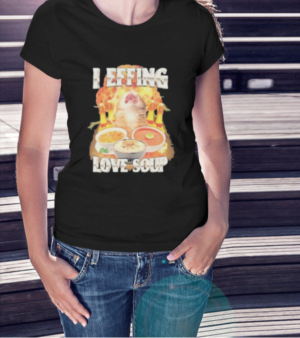 I Effing Love Soup Glorious Cat Worshipping Bowls T-Shirt