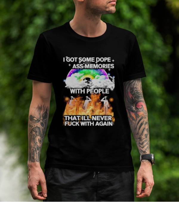 I Got Some Dope Ass Memories With People That Ill Never Fck With Again Rainbow Clouds Figures Fire T-Shirt