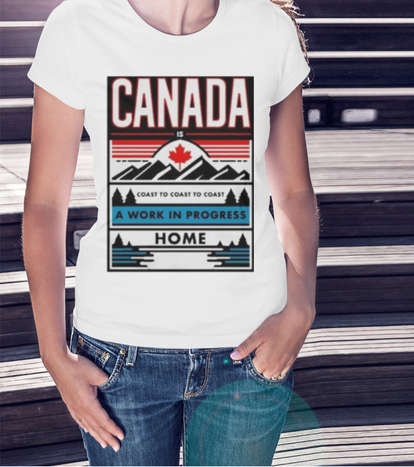CANADA Is Coast To Coast To Coast A Work In Progress Home T-Shirt