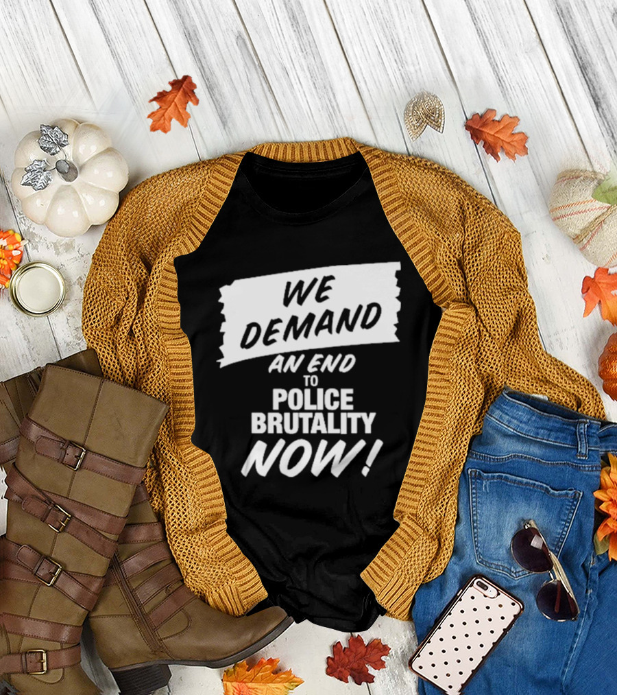 We Demand An End To Police Brutality Now T-Shirt