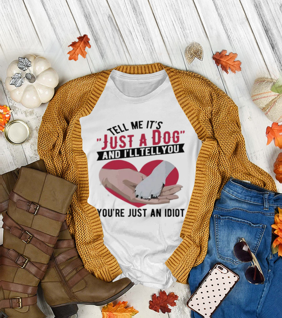 Tell Me It’s Just A Dog And I’ll Tell You You’re Just An Idiot Hand And Dog Paw In Heart T-Shirt