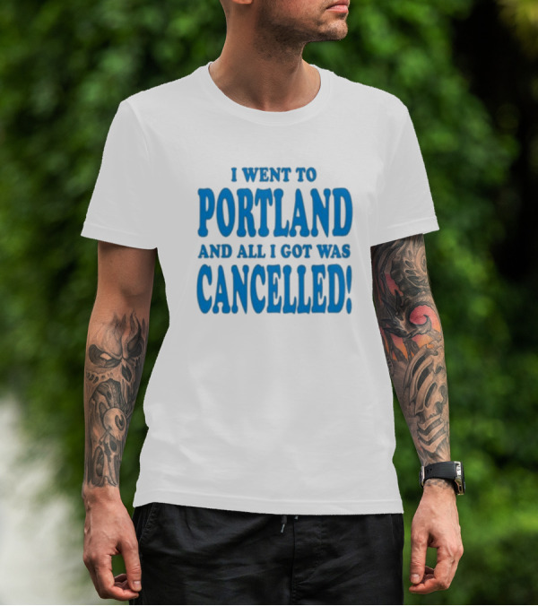 I Went To Portland And All I Got Was Cancelled T-Shirt