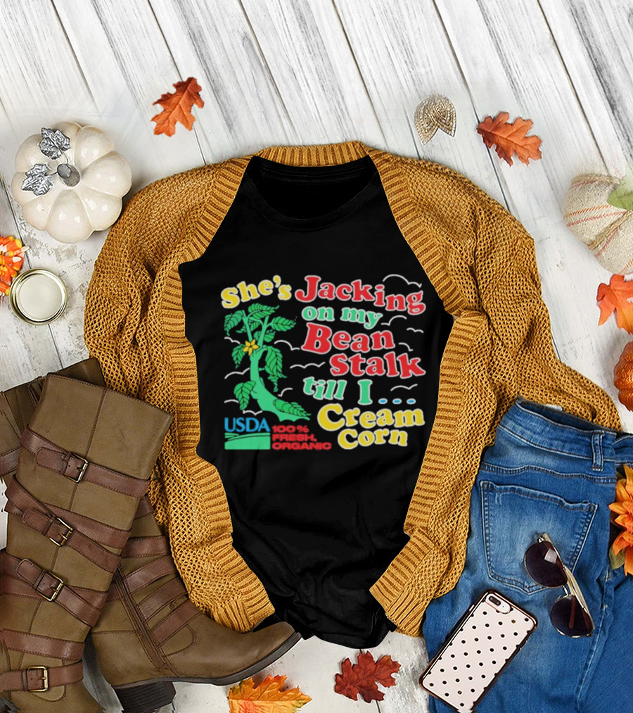 She's Jacking On My Bean Stalk Till I Cream Corn USDA 100% Fresh Organic T-Shirt