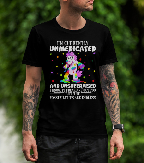 I'm Currently Unmedicated And Unsupervised I Know It Freaks Me Out Too But The Possibilities Are Endless Unicorn With Rainbow Colors And Stars T-Shirt