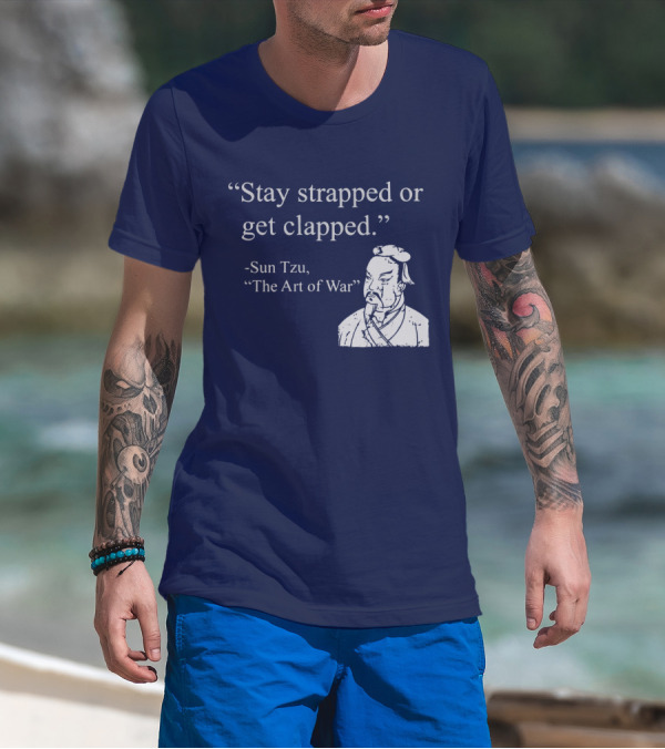 Stay Strapped Or Get Clapped Sun Tzu The Art Of War Ancient Wisdom With Tactical Edge T-Shirt