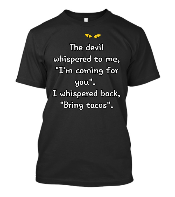 The Devil Whispered I'm Coming For You I Whispered Back Bring Tacos Yellow Eyes Text T-Shirt