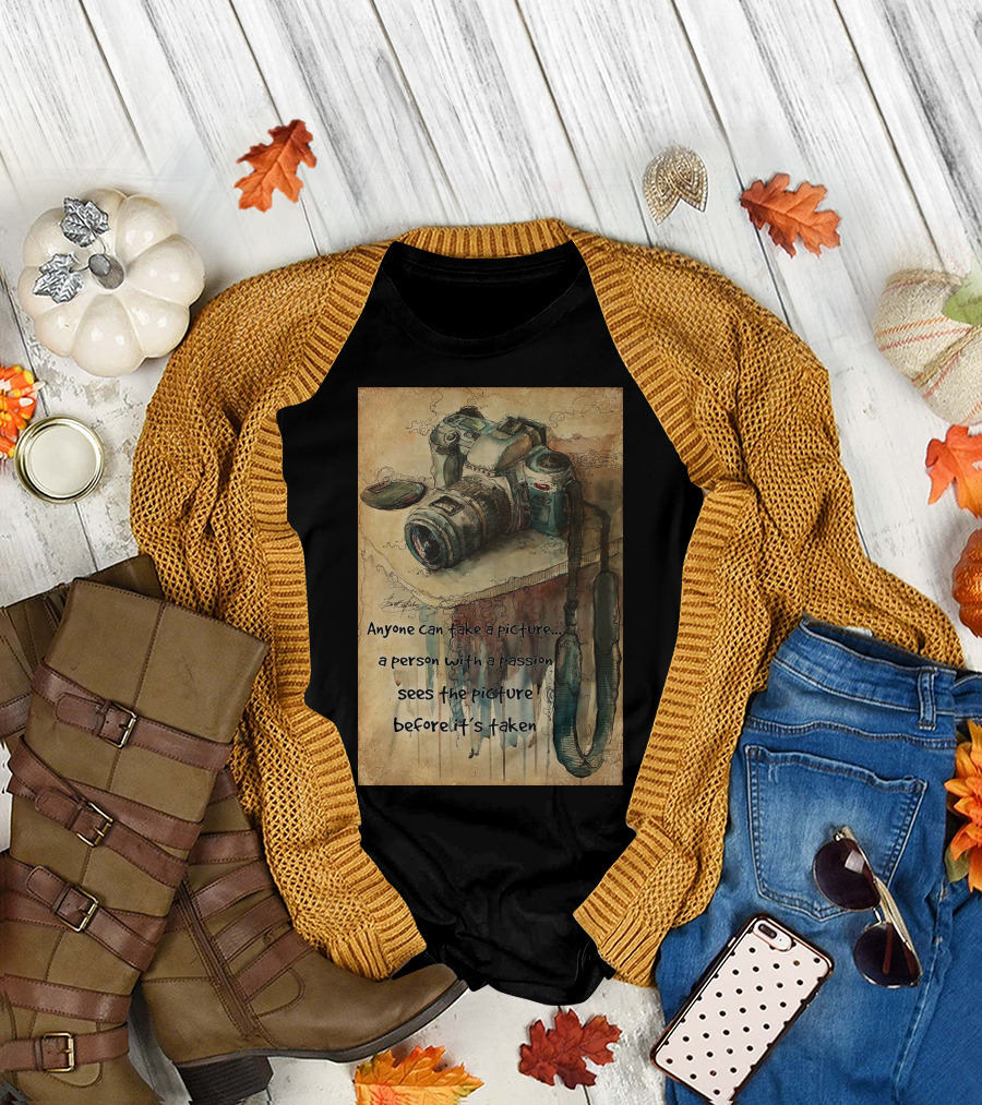 Anyone Can Take a Picture a Person with a Passion Sees the Picture T-Shirt