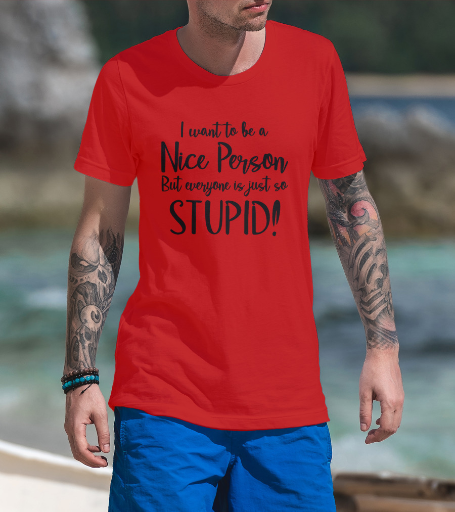 I Want To Be A Nice Person But Everyone Is Just So Stupid T-Shirt