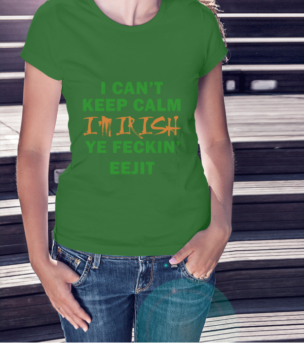 I Can't Keep Calm I'm Irish Ye Feckin' Eejit T-Shirt