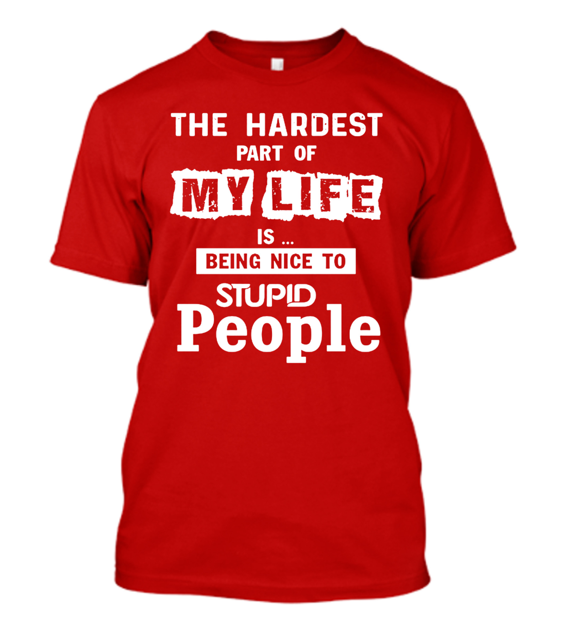 The Hardest Part Of My Life Is Being Nice To Stupid People T-Shirt