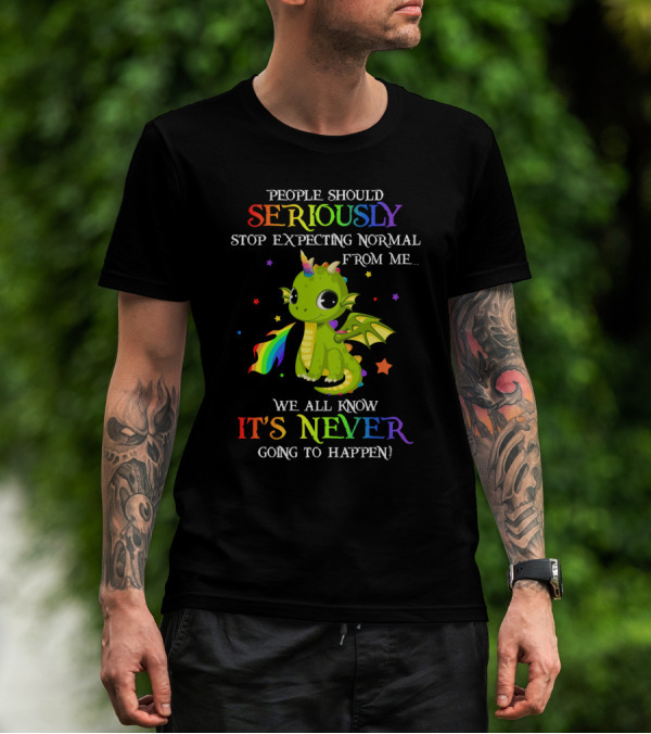 People Should Seriously Stop Expecting Normal From Me We All Know It's Never Going To Happen Rainbow Dragon T-Shirt