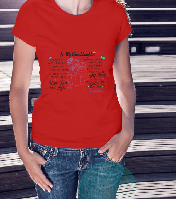 To My Granddaughter I Hugged This Soft Pillow Filled With My Love Hope Light Love Your Grandma T-Shirt