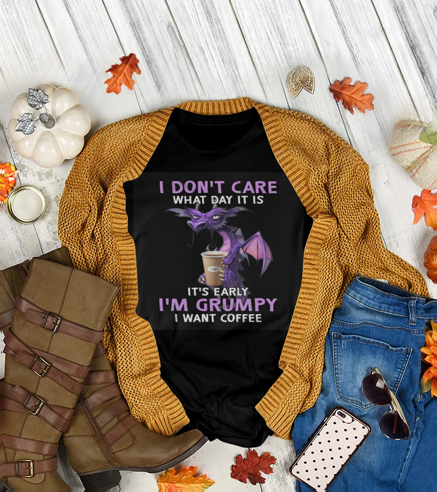 I Don't Care What Day It Is It's Early I'm Grumpy I Want Coffee Dragon T-Shirt