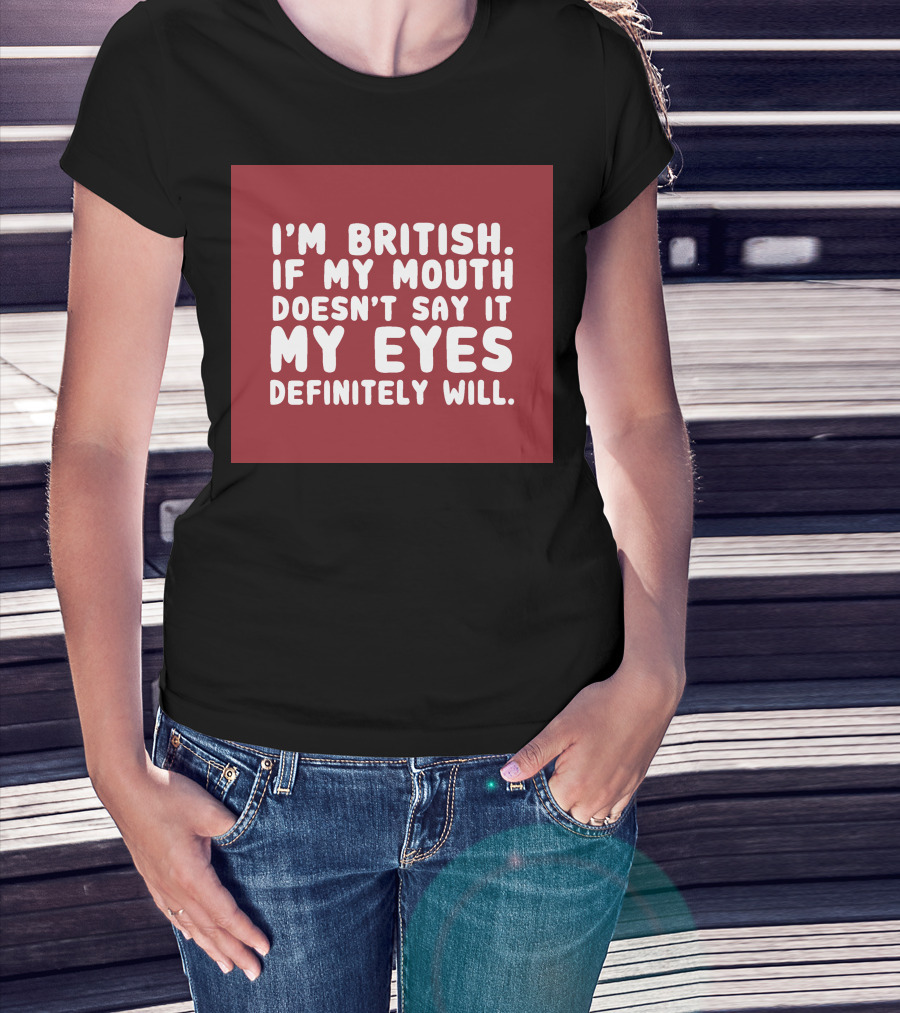 I'm British If My Mouth Doesn't Say It My Eyes Definitely Will T-Shirt