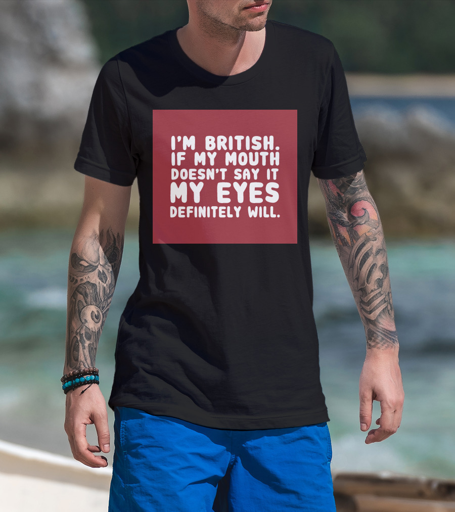 I'm British If My Mouth Doesn't Say It My Eyes Definitely Will T-Shirt