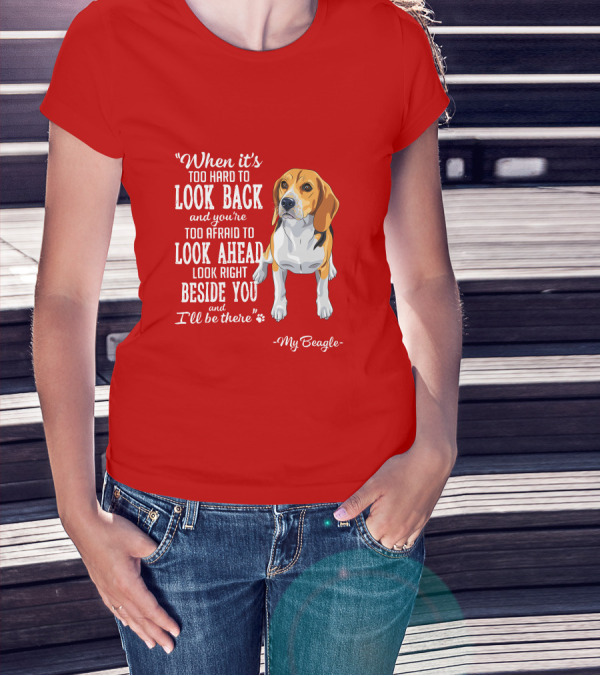 When It's Too Hard To Look Back And You're Too Afraid To Look Ahead My Beagle Beside You T-Shirt