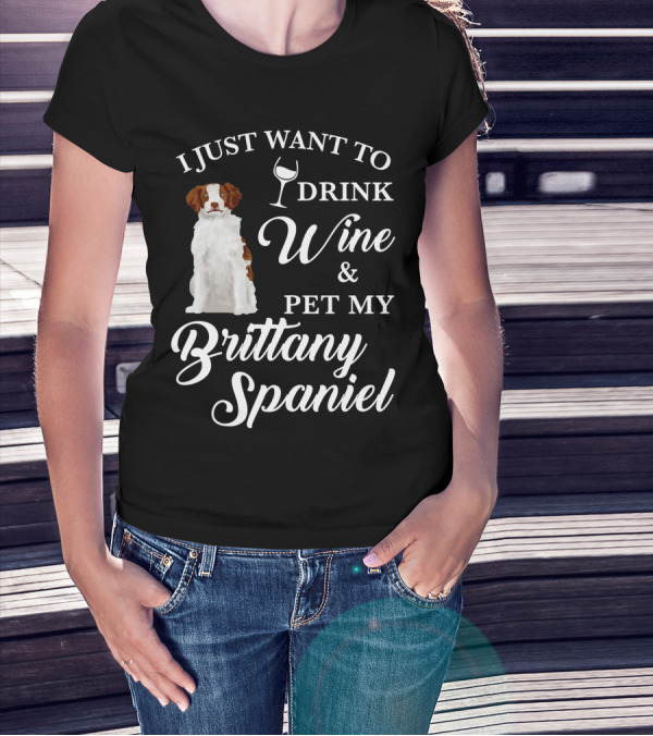 I Just Want To Drink Wine And Pet My Brittany Spaniel T-Shirt