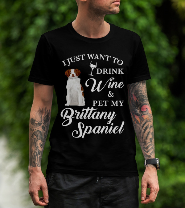 I Just Want To Drink Wine And Pet My Brittany Spaniel T-Shirt