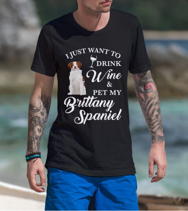 I Just Want To Drink Wine And Pet My Brittany Spaniel T-Shirt