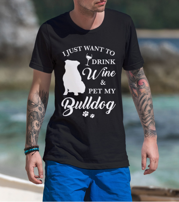 I JUST WANT TO DRINK WINE AND PET MY BULLDOG T-Shirt