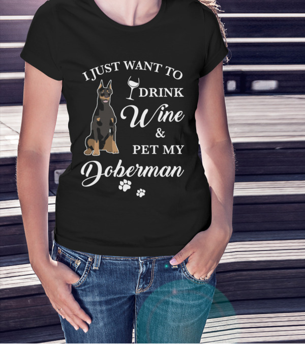 I JUST WANT TO DRINK WINE AND PET MY DOBERMAN T-Shirt