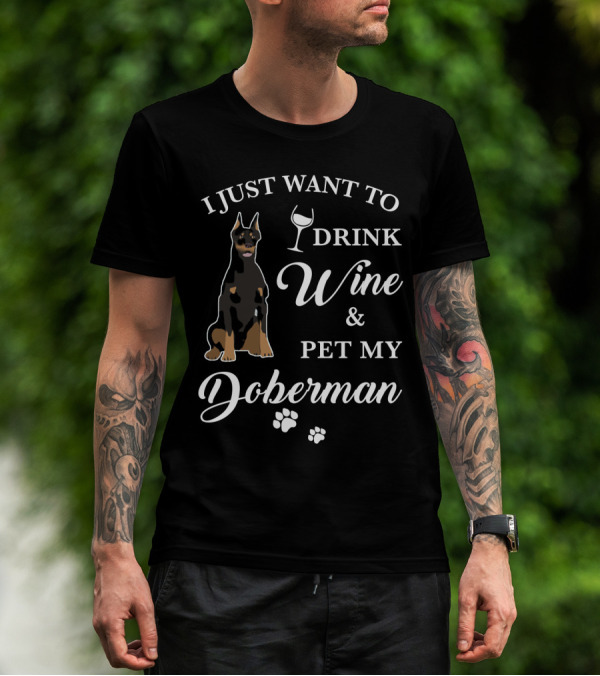I JUST WANT TO DRINK WINE AND PET MY DOBERMAN T-Shirt
