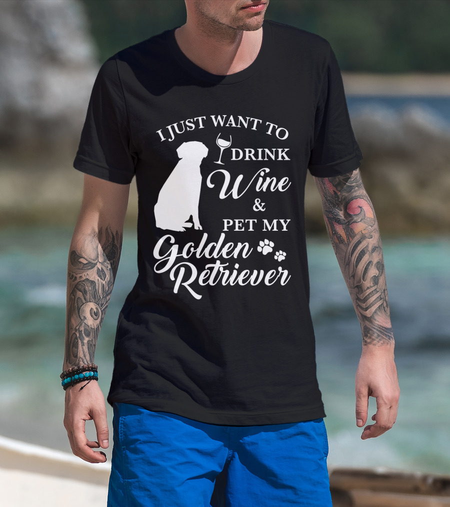 I Just Want To Drink Wine And Pet My Golden Retriever T-Shirt