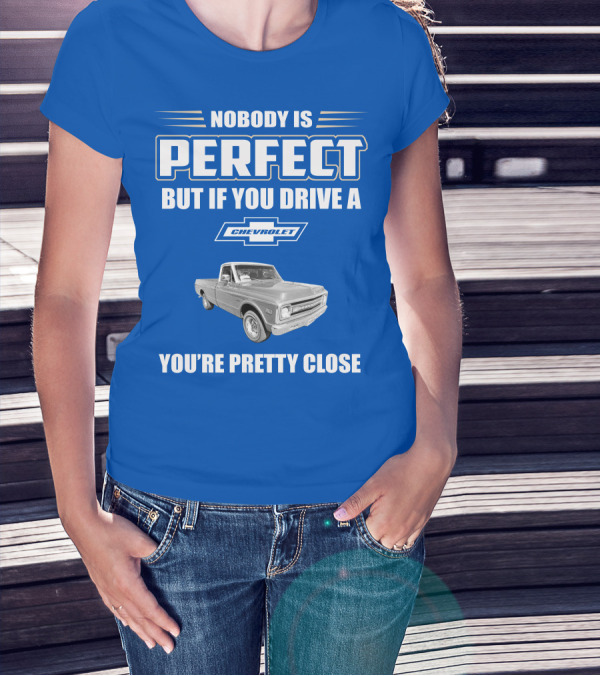 Nobody Is Perfect But If You Drive A Chevrolet You're Pretty Close T-Shirt